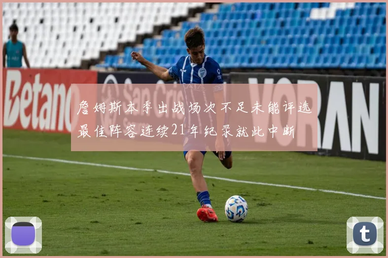 詹姆斯本季出战场次不足未能评选最佳阵容连续21年纪录就此中断