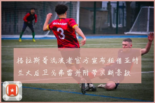 格拉斯哥流浪者官方宣布租借亚特兰大后卫戈弗雷并附带买断条款