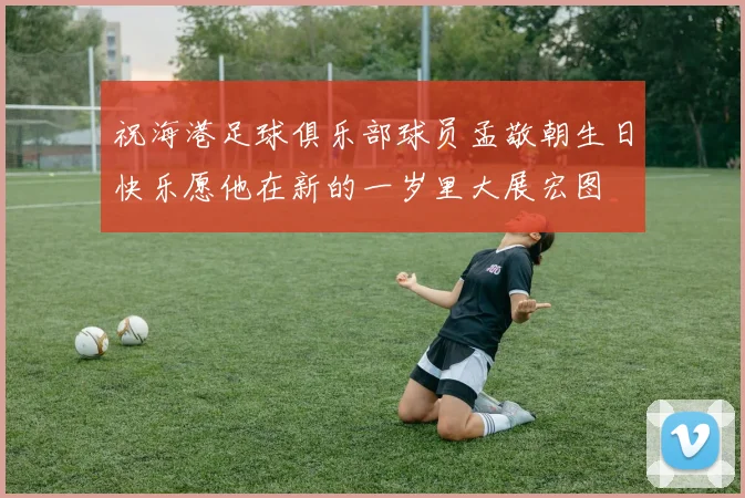 祝海港足球俱乐部球员孟敬朝生日快乐愿他在新的一岁里大展宏图
