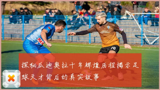 探秘瓜迪奥拉十年辉煌历程揭示足球天才背后的真实故事