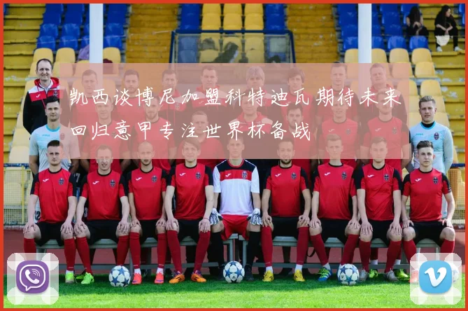 凯西谈博尼加盟科特迪瓦期待未来回归意甲专注世界杯备战